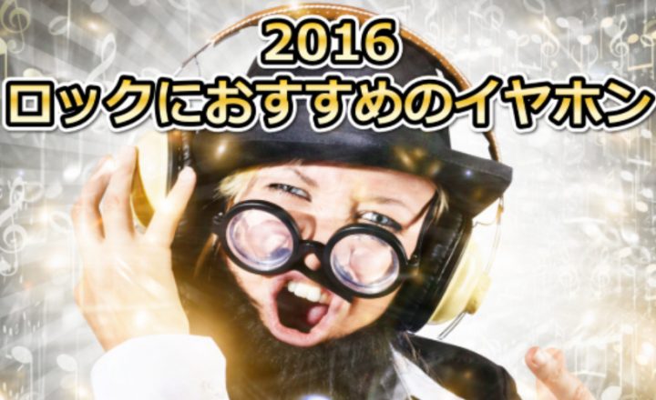 2016年ロックにおすすめのイヤホン!3機種(超私的)記事画像01