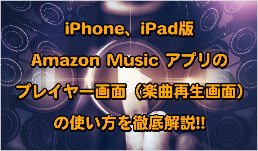 iPhone、iPad版Amazon Music アプリのプレイヤー画面（曲再生画面）の使い方を徹底解説!! 記事画像01